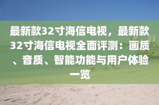 最新款32寸海信電視，最新款32寸海信電視全面評測：畫質(zhì)、音質(zhì)、智能功能與用戶體驗一覽