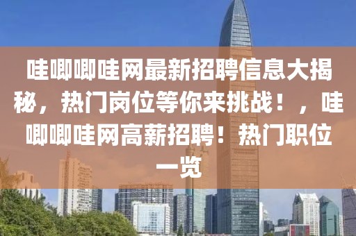 哇唧唧哇網(wǎng)最新招聘信息大揭秘，熱門崗位等你來(lái)挑戰(zhàn)！，哇唧唧哇網(wǎng)高薪招聘！熱門職位一覽