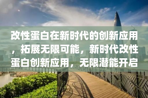 改性蛋白在新時代的創(chuàng)新應(yīng)用，拓展無限可能，新時代改性蛋白創(chuàng)新應(yīng)用，無限潛能開啟