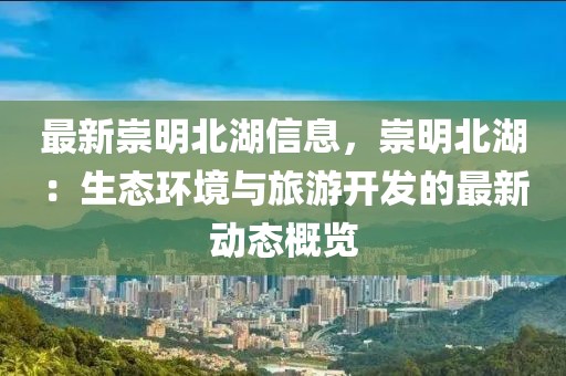 最新崇明北湖信息，崇明北湖：生態(tài)環(huán)境與旅游開發(fā)的最新動態(tài)概覽