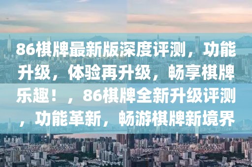 86棋牌最新版深度評測，功能升級，體驗再升級，暢享棋牌樂趣！，86棋牌全新升級評測，功能革新，暢游棋牌新境界