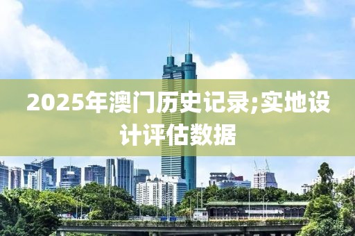 2025年澳門歷史記錄;實(shí)地設(shè)計(jì)評(píng)估數(shù)據(jù)