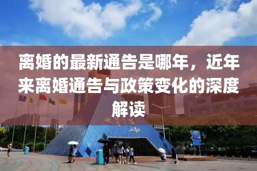 離婚的最新通告是哪年，近年來離婚通告與政策變化的深度解讀