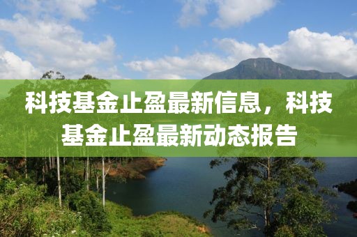 科技基金止盈最新信息，科技基金止盈最新動態(tài)報告