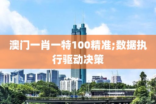 澳門一肖一特100精準(zhǔn);數(shù)據(jù)執(zhí)行驅(qū)動決策