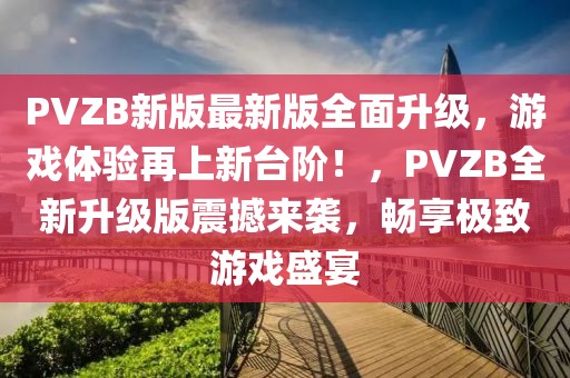 PVZB新版最新版全面升級(jí)，游戲體驗(yàn)再上新臺(tái)階！，PVZB全新升級(jí)版震撼來襲，暢享極致游戲盛宴