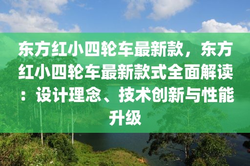 東方紅小四輪車最新款，東方紅小四輪車最新款式全面解讀：設(shè)計(jì)理念、技術(shù)創(chuàng)新與性能升級