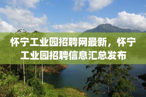 懷寧工業(yè)園招聘網(wǎng)最新，懷寧工業(yè)園招聘信息匯總發(fā)布