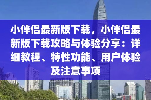 小伴侶最新版下載，小伴侶最新版下載攻略與體驗(yàn)分享：詳細(xì)教程、特性功能、用戶體驗(yàn)及注意事項(xiàng)