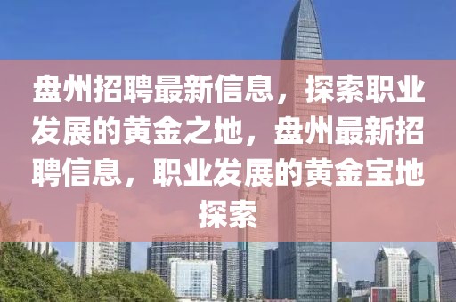 盤州招聘最新信息，探索職業(yè)發(fā)展的黃金之地，盤州最新招聘信息，職業(yè)發(fā)展的黃金寶地探索