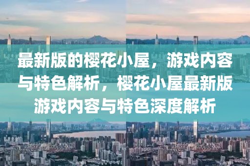 最新版的櫻花小屋，游戲內(nèi)容與特色解析，櫻花小屋最新版游戲內(nèi)容與特色深度解析