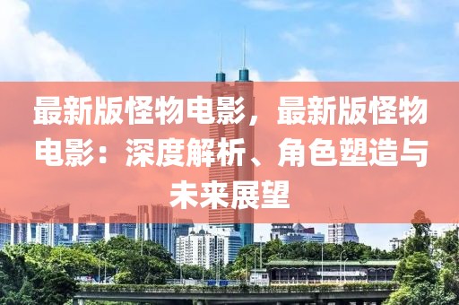 最新版怪物電影，最新版怪物電影：深度解析、角色塑造與未來展望