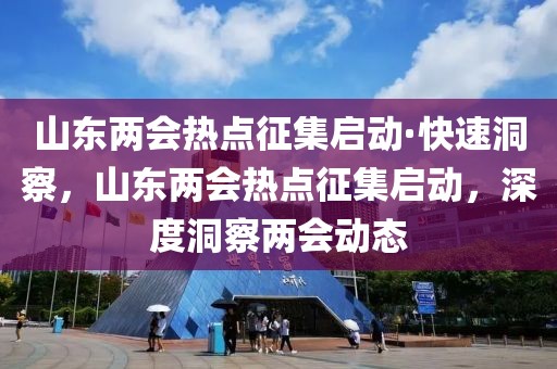 山東兩會(huì)熱點(diǎn)征集啟動(dòng)·快速洞察，山東兩會(huì)熱點(diǎn)征集啟動(dòng)，深度洞察兩會(huì)動(dòng)態(tài)