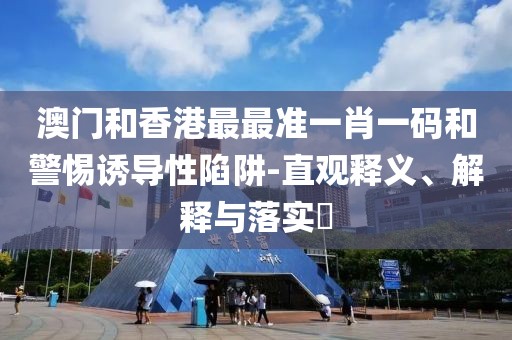 澳門(mén)和香港最最準(zhǔn)一肖一碼和警惕誘導(dǎo)性陷阱-直觀釋義、解釋與落實(shí)?