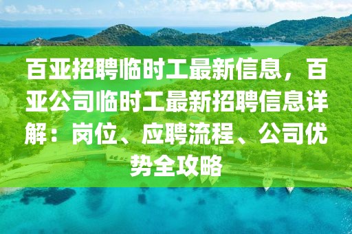 百亞招聘臨時工最新信息，百亞公司臨時工最新招聘信息詳解：崗位、應(yīng)聘流程、公司優(yōu)勢全攻略