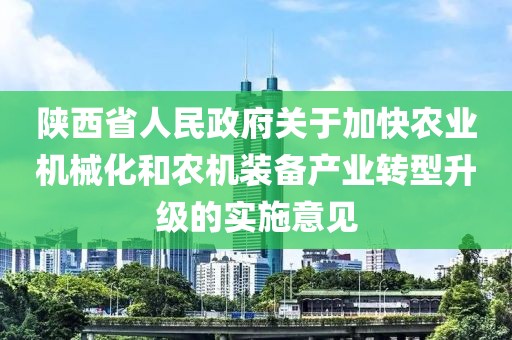 陜西省人民政府關(guān)于加快農(nóng)業(yè)機械化和農(nóng)機裝備產(chǎn)業(yè)轉(zhuǎn)型升級的實施意見