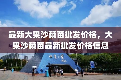 最新大果沙棘苗批發(fā)價(jià)格，大果沙棘苗最新批發(fā)價(jià)格信息