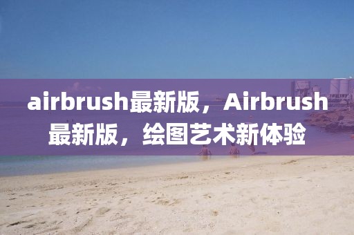airbrush最新版，Airbrush最新版，繪圖藝術(shù)新體驗(yàn)