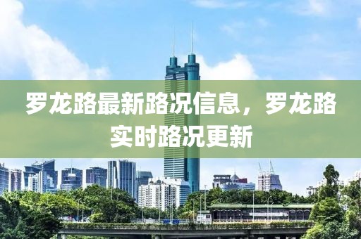 羅龍路最新路況信息，羅龍路實(shí)時路況更新