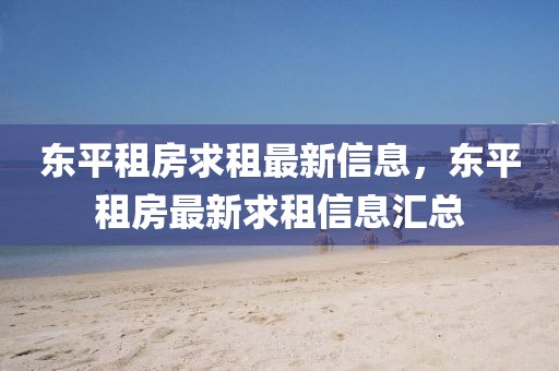 東平租房求租最新信息，東平租房最新求租信息匯總