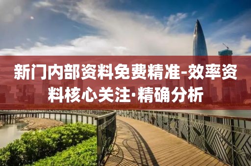 新門內(nèi)部資料免費(fèi)精準(zhǔn)-效率資料核心關(guān)注·精確分析