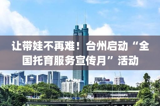 讓帶娃不再難！臺(tái)州啟動(dòng)“全國(guó)托育服務(wù)宣傳月”活動(dòng)