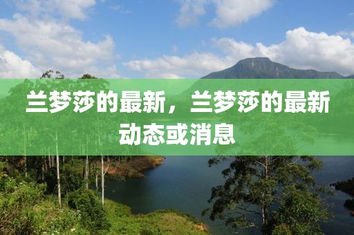 蘭夢莎的最新，蘭夢莎的最新動態(tài)或消息
