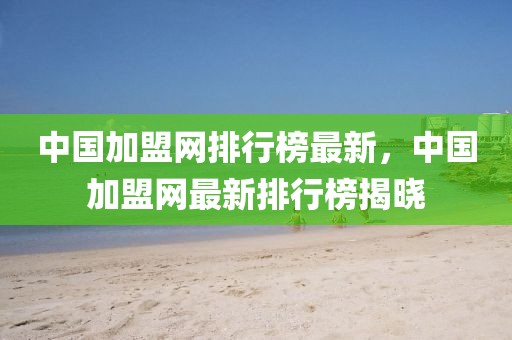 中國加盟網(wǎng)排行榜最新，中國加盟網(wǎng)最新排行榜揭曉