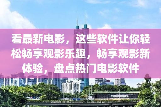 看最新電影，這些軟件讓你輕松暢享觀影樂趣，暢享觀影新體驗(yàn)，盤點(diǎn)熱門電影軟件