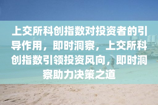 上交所科創(chuàng)指數(shù)對投資者的引導作用，即時洞察，上交所科創(chuàng)指數(shù)引領(lǐng)投資風向，即時洞察助力決策之道