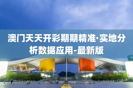 澳門天天開彩期期精準(zhǔn)·實(shí)地分析數(shù)據(jù)應(yīng)用-最新版