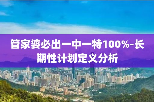 管家婆必出一中一特100%-長期性計(jì)劃定義分析