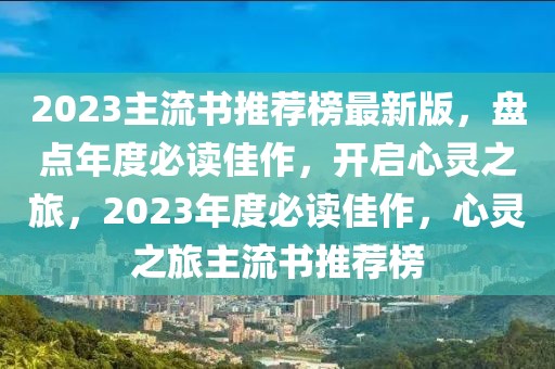 2023主流書推薦榜最新版，盤點年度必讀佳作，開啟心靈之旅，2023年度必讀佳作，心靈之旅主流書推薦榜