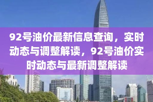 92號油價最新信息查詢，實時動態(tài)與調(diào)整解讀，92號油價實時動態(tài)與最新調(diào)整解讀