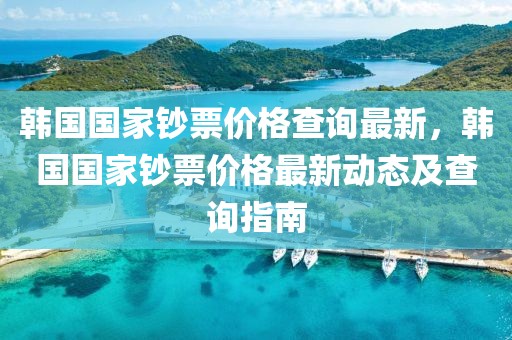 韓國國家鈔票價格查詢最新，韓國國家鈔票價格最新動態(tài)及查詢指南
