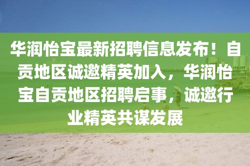 華潤(rùn)怡寶最新招聘信息發(fā)布！自貢地區(qū)誠(chéng)邀精英加入，華潤(rùn)怡寶自貢地區(qū)招聘啟事，誠(chéng)邀行業(yè)精英共謀發(fā)展