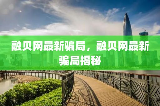 融貝網(wǎng)最新騙局，融貝網(wǎng)最新騙局揭秘