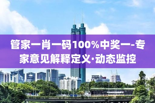 管家一肖一碼100%中獎(jiǎng)一-專家意見解釋定義·動(dòng)態(tài)監(jiān)控
