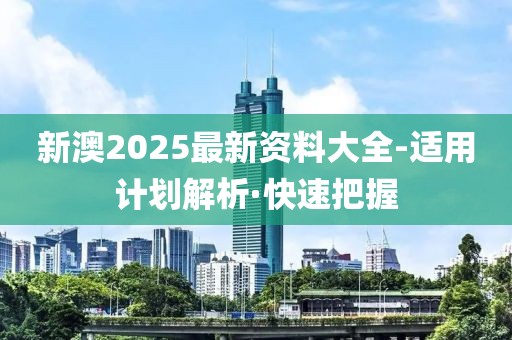 新澳2025最新資料大全-適用計(jì)劃解析·快速把握