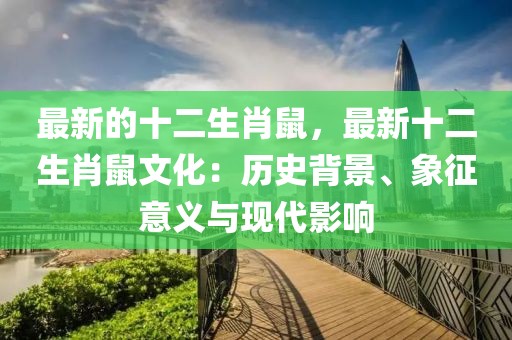 最新的十二生肖鼠，最新十二生肖鼠文化：歷史背景、象征意義與現(xiàn)代影響