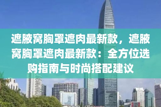 遮腋窩胸罩遮肉最新款，遮腋窩胸罩遮肉最新款：全方位選購指南與時尚搭配建議