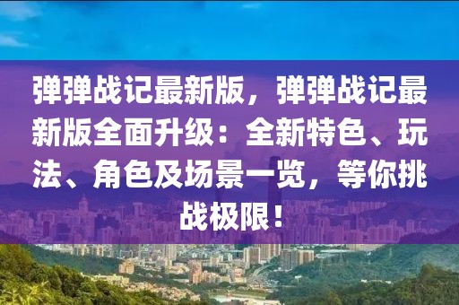 彈彈戰(zhàn)記最新版，彈彈戰(zhàn)記最新版全面升級(jí)：全新特色、玩法、角色及場(chǎng)景一覽，等你挑戰(zhàn)極限！