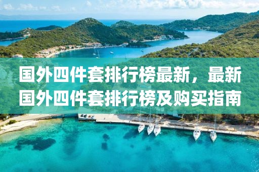 國外四件套排行榜最新，最新國外四件套排行榜及購買指南