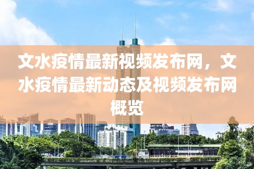 文水疫情最新視頻發(fā)布網(wǎng)，文水疫情最新動態(tài)及視頻發(fā)布網(wǎng)概覽