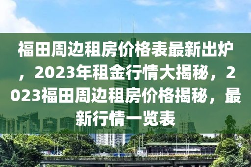 福田周邊租房價格表最新出爐，2023年租金行情大揭秘，2023福田周邊租房價格揭秘，最新行情一覽表