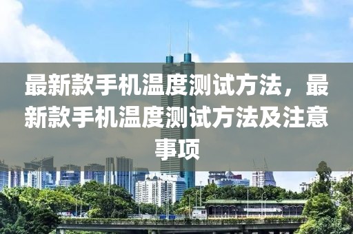 最新款手機(jī)溫度測(cè)試方法，最新款手機(jī)溫度測(cè)試方法及注意事項(xiàng)