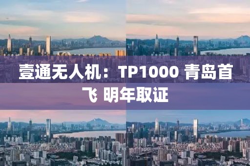 壹通無人機(jī)：TP1000 青島首飛 明年取證