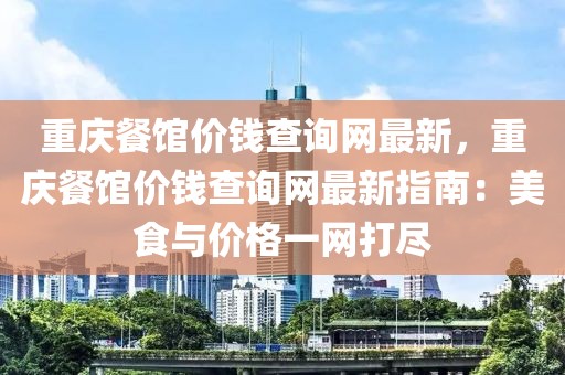 重慶餐館價(jià)錢查詢網(wǎng)最新，重慶餐館價(jià)錢查詢網(wǎng)最新指南：美食與價(jià)格一網(wǎng)打盡