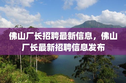 佛山廠長招聘最新信息，佛山廠長最新招聘信息發(fā)布