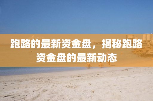 跑路的最新資金盤(pán)，揭秘跑路資金盤(pán)的最新動(dòng)態(tài)